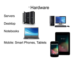 l
Hardware
Servers
Desktop
Notebooks
Mobile: Smart Phones, Tablets
 