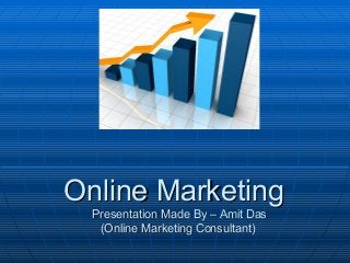Online MarketingOnline Marketing
Presentation Made By – Amit DasPresentation Made By – Amit Das
(Online Marketing Consultant)(Online Marketing Consultant)
 