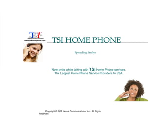 TSI HOME PHONE Spreading Smiles  Copyright © 2009 Nexus Communications, Inc.. All Rights Reserved  Now smile while talking with  TSi  Home Phone services. The Largest Home Phone Service Providers In USA. 