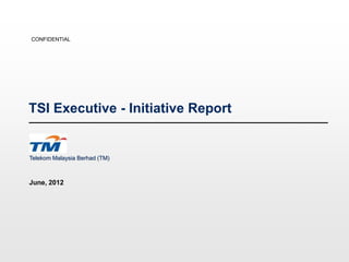 CONFIDENTIAL




TSI Executive - Initiative Report


Telekom Malaysia Berhad (TM)



June, 2012
 