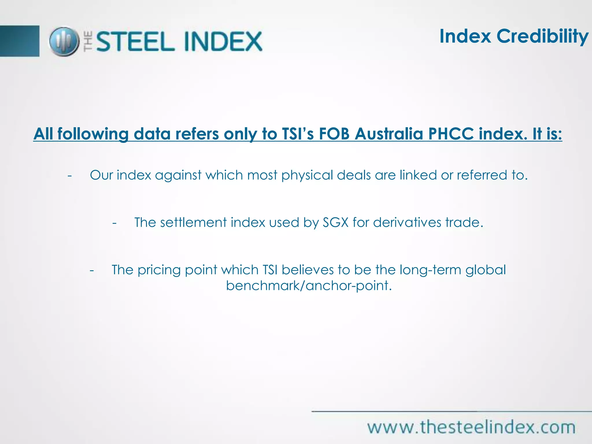 Index Credibility
All following data refers only to TSI’s FOB Australia PHCC index. It is:
- Our index against which most physical deals are linked or referred to.
- The settlement index used by SGX for derivatives trade.
- The pricing point which TSI believes to be the long-term global
benchmark/anchor-point.
 