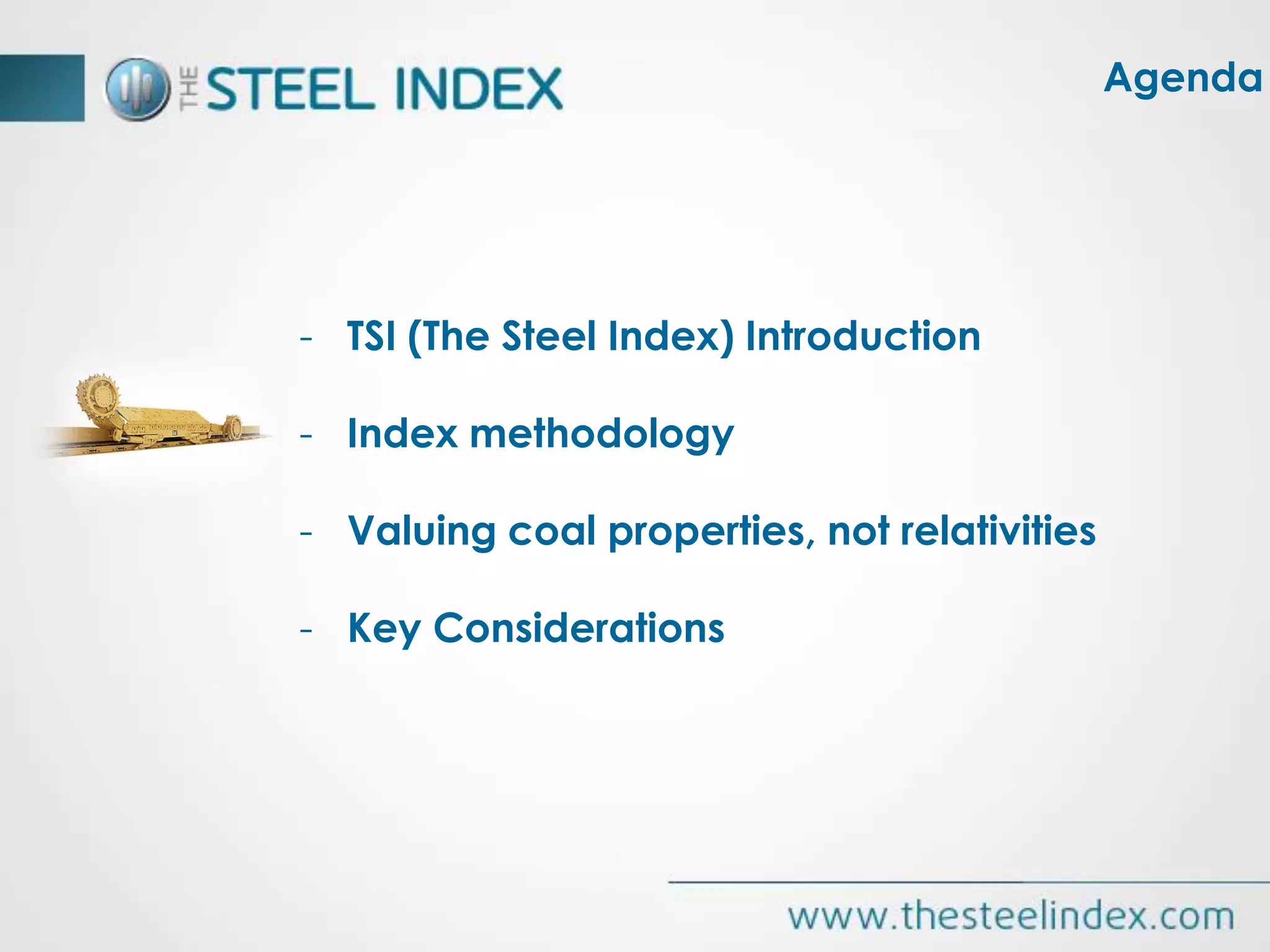 - TSI (The Steel Index) Introduction
- Index methodology
- Valuing coal properties, not relativities
- Key Considerations
Agenda
 