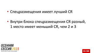 • Спецразмещения имеет лучший CR
• Внутри блока спецразмещения CR разный,
1 место имеет меньший CR, чем 2 и 3
 