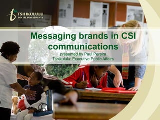Messaging brands in CSI communicationspresented by Paul Pereira Tshikululu: Executive Public Affairs 