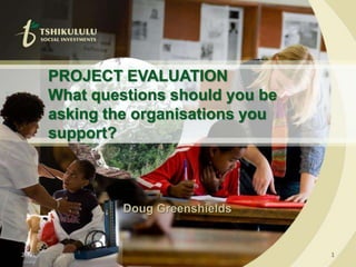 26/02/2010 1 PROJECT EVALUATION What questions should you be asking the organisations you support? Doug Greenshields 