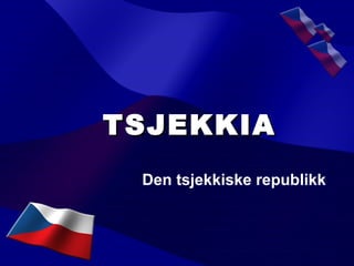 TSJEKKIATSJEKKIA
Den tsjekkiske republikk
 