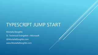 TYPESCRIPT JUMP START
Mostafa Elzoghbi
Sr. Technical Evangelist – Microsoft
@MostafaElzoghbi.com
www.MostafaElzoghbi.com
 