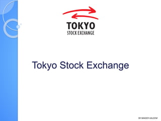 Tokyo Stock Exchange
BY:MADDY.KALEEM
 