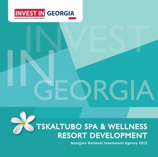 INV ST
  NVEST
  NV
IN ORGIA
 N
 GEO
 TSKALTUBO SPA & WELLNESS
     RESORT DEVELOPMENT
        Georgian National Investment Agency 2013
 