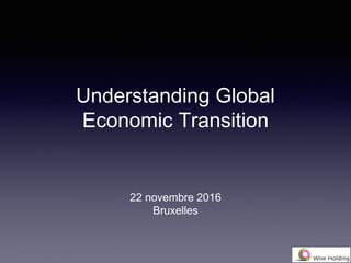 Understanding Global
Economic Transition
22 novembre 2016
Bruxelles
 