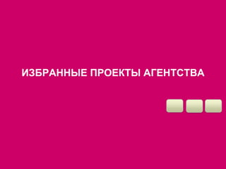 ИЗБРАННЫЕ ПРОЕКТЫ АГЕНТСТВА 