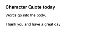 Character Quote today
Words go into the body.
Thank you and have a great day.
 