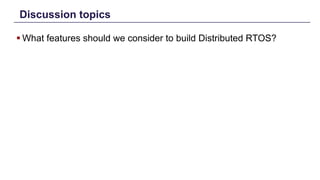 Discussion topics
§ What features should we consider to build Distributed RTOS?
Distributed Shared Memory: Concepts and Systems 27
 