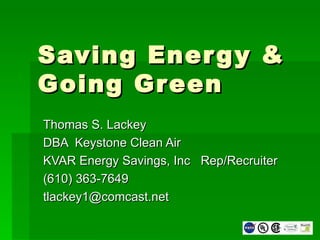 Saving Energy & Going Green Thomas S. Lackey DBA  Keystone Clean Air KVAR Energy Savings, Inc  Rep/Recruiter (610) 363-7649 [email_address] 