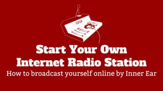 Start Your Own
Internet Radio Station

How to broadcast yourself online by Inner Ear

 
