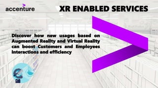 XR ENABLED SERVICES
Discover how new usages based on
Augmented Reality and Virtual Reality
can boost Customers and Employees
interactions and efficiency
 