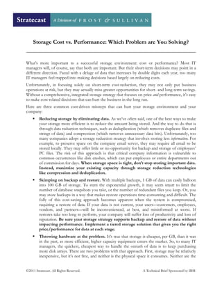Storage Cost vs. Performance: Which Problem are You Solving?


What’s more important to a successful storage environment: cost or performance? Most IT
managers will, of course, say that both are important. But their short-term decisions may point in a
different direction. Faced with a deluge of data that increases by double digits each year, too many
IT managers feel trapped into making decisions based largely on reducing costs.
Unfortunately, in focusing solely on short-term cost-reduction, they may not only put business
operations at risk, but they may actually miss greater opportunities for short- and long-term savings.
Without a comprehensive, integrated storage strategy that focuses on price and performance, it’s easy
to make cost-related decisions that can hurt the business in the long run.
Here are three common cost-driven missteps that can hurt your storage environment and your
company:
         Reducing storage by eliminating data. As we’ve often said, one of the best ways to make
         your storage more efficient is to reduce the amount being stored. And the way to do that is
         through data reduction techniques, such as deduplication (which removes duplicate files and
         strings of data) and compression (which removes unnecessary data bits). Unfortunately, too
         many companies adopt a storage reduction strategy that involves storing less information. For
         example, to preserve space on the company email server, they may require all email to be
         stored locally. They may offer little or no opportunity for backup and storage of employees’
         PC files. The risk of this approach is that critical company information is vulnerable to
         common occurrences like disk crashes, which can put employees or entire departments out
         of commission for days. When storage space is tight, don’t stop storing important data.
         Instead, maximize your existing capacity through storage reduction technologies
         like compression and deduplication.
         Skimping on backup and restore. With multiple backups, 1 GB of data can easily balloon
         into 100 GB of storage. To stem the exponential growth, it may seem smart to limit the
         number of database snapshots you take, or the number of redundant files you keep. Or, you
         may store backups in a way that makes restore operations time-consuming and difficult. The
         folly of this cost-saving approach becomes apparent when the system is compromised,
         requiring a restore of data. If your data is not current, your users—customers, employees,
         vendors, and partners—will be inconvenienced, at best, and misinformed at worst. If
         restores take too long to perform, your company will suffer loss of productivity and loss of
         reputation. Be sure your storage strategy supports backup and restore of data without
         impacting performance. Implement a tiered storage solution that gives you the right
         price/performance for data at each stage.
         Throwing hardware at the problem. It’s true that storage is cheaper, per GB, than it was
         in the past, as more efficient, higher capacity equipment enters the market. So, to many IT
         managers, the quickest, cheapest way to handle the onrush of data is to keep purchasing
         more disk arrays. There are two problems with that approach. First, storage may be relatively
         inexpensive, but it’s not free, and neither is the physical space it consumes. Neither are the


©2011 Stratecast. All Rights Reserved.                                 A Technical Brief Sponsored by IBM
 