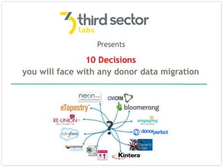 Presents 
10 Decisions 
you will face with any donor data migration 
? 
 