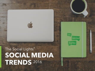 SOCIAL MEDIA TRENDS 2016 The Social Lights®
1
Keeping up with social media updates
and trends can be overwhelming.
That’s why we put together this trend report
which includes a summary of major updates to
social networks and how businesses can benefit.
 