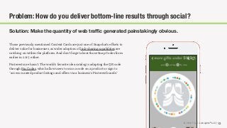 © 2018 The Social Lights® LLC | 13
Solution: Make the quantity of web traﬃc generated painstakingly obvious.
Problem: How do you deliver bottom-line results through social?
Those previously mentioned Context Cards are just one of Snapchat’s eﬀorts to
deliver value for businesses, as wider adoption of link-sharing capabilities are
catching on within the platform. And don’t forget about those Snap Codes from
earlier in 2017, either.
Pinterest sure hasn’t. The world’s favorite idea catalog is adapting the QR code
through Pin Codes, which allow users to scan a code on a product or sign to
“access curated product listings and oﬀers via a business’s Pinterest boards.”
© 2018 The Social Lights® LLC |
 