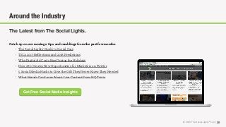 © 2018 The Social Lights® LLC | 29
Around the Industry
The Latest from The Social Lights.
Catch up on our musings, tips, and ramblings from the past few months:
• The Social Lights’ Guide to Social Care
• TSL’s 2017 Reﬂections and 2018 Predictions
• Why Digital Ad Costs Rise During the Holidays
• How 280 Creates New Opportunities for Marketers on Twitter
• 5 Social Media Hacks to Give the Gift They Never Knew They Needed
• What Brands Can Learn About Live Content From HQ Trivia
Get Free Social Media Insights
 