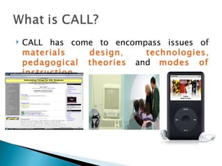 CALL has come to encompass issues of  materials design ,  technologies ,  pedagogical theories   and  modes of instruction .  