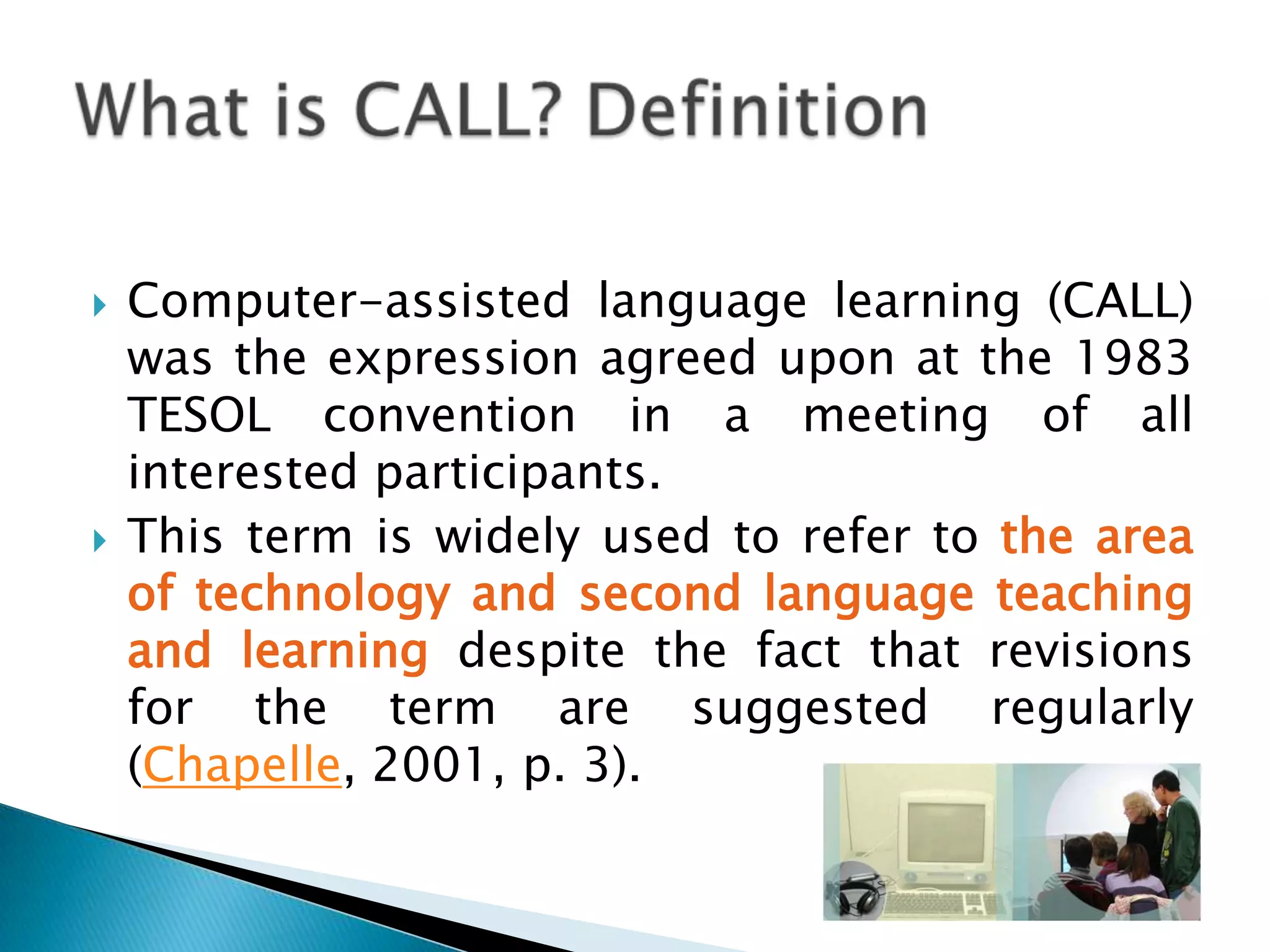 Computer-assisted language learning (CALL) was the expression agreed upon at the 1983 TESOL convention in a meeting of all interested participants. 