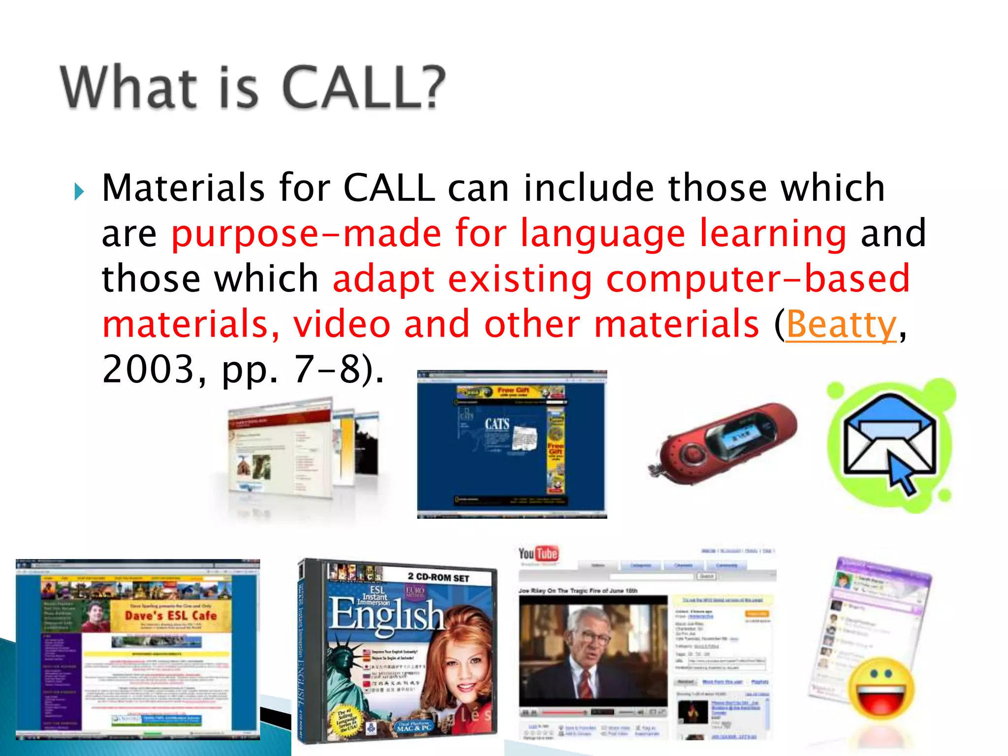 CALL has come to encompass issues of materials design, technologies, pedagogical theoriesand modes of instruction. What is CALL?