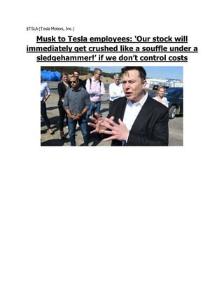 $TSLA (Tesla Motors, Inc.)
Musk to Tesla employees: ‘Our stock will
immediately get crushed like a souffle under a
sledgehammer!’ if we don’t control costs
 