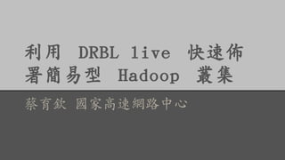 利用 DRBL live 快速佈 
署簡易型 Hadoop 叢集 
蔡育欽 國家高速網路中心 
 