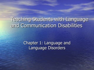 Teaching Students with Language
and Communication Disabilities


     Chapter 1: Language and
       Language Disorders
 