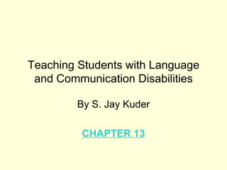 Teaching Students with Language
 and Communication Disabilities

        By S. Jay Kuder

         CHAPTER 13
 