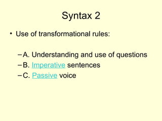 Syntax 2
• Use of transformational rules:

  – A. Understanding and use of questions
  – B. Imperative sentences
  – C. Passive voice
 