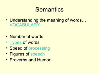 Semantics
• Understanding the meaning of words…
  VOCABULARY

•   Number of words
•   Types of words
•   Speed of processing
•   Figures of speech
•   Proverbs and Humor
 
