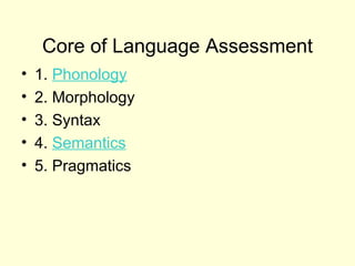 Core of Language Assessment
•   1. Phonology
•   2. Morphology
•   3. Syntax
•   4. Semantics
•   5. Pragmatics
 