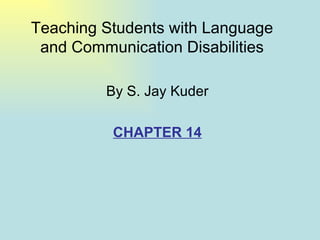 Teaching Students with Language
 and Communication Disabilities

         By S. Jay Kuder

          CHAPTER 14
 
