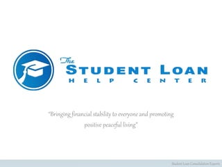 “Bringing financial stability to everyone and promoting
positive peaceful living”
Student Loan Consolidation Experts
 