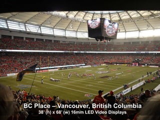 BC Place – Vancouver, British Columbia
    38’ (h) x 68’ (w) 16mm LED Video Displays
 