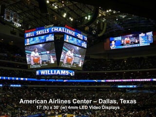 Corporate Profile / History




     American Airlines Center – Dallas, Texas
          17’ (h) x 30’ (w) 4mm LED Video Displays
 