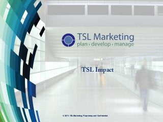 © 2011. TSL Marketing. Proprietary and Confidential.
TSL Impact
 