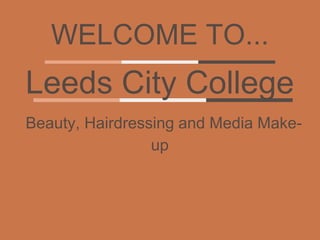 WELCOME TO...
Leeds City College
Beauty, Hairdressing and Media Make-
up
 