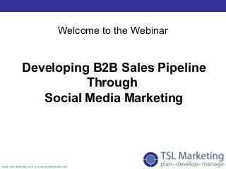 Welcome to the Webinar


            Developing B2B Sales Pipeline
                      Through
               Social Media Marketing




www.tslmarketing.com | www.tslchannels.com
 
