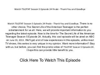 Watch TSLOTAT Season 5 Episode 24 Finale - Thank You and Goodbye
Watch TSLOTAT Season 5 Episode 24 Finale - Thank You and Goodbye. There is no
other choice, The Secret Life of the American Teenager is the perfect
entertainment for us all. Here, we will provide important information to you
regarding the latest episode. Now is the time for The Secret Life of the American
Teenager Season 5 Episode 24. Actually, this cool episode will be aired on ABC
on June 03, 2013. We'll get a lot of new experiences in this episode, unlike most
TV shows, this series is very unique in my opinion. Want more information? Stay
with us, but before, you can find the promo video of TSLOTAT Season 5 Episode 24.
I hope this can provide little benefit to you.
Click Here To Watch This Episode
 