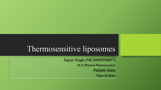 Thermosensitive liposomes
Sujeet Singh (NK20MSPM697)
M.S.(Pharm)-Pharmaceutics
Pallabh Datta
Niper Kolkata
 