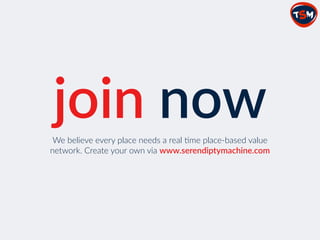 join  nowWe  believe  every  place  needs  a  real  /me  place-­‐based  value  
network.  Create  your  own  via  www.serendiptymachine.com
 