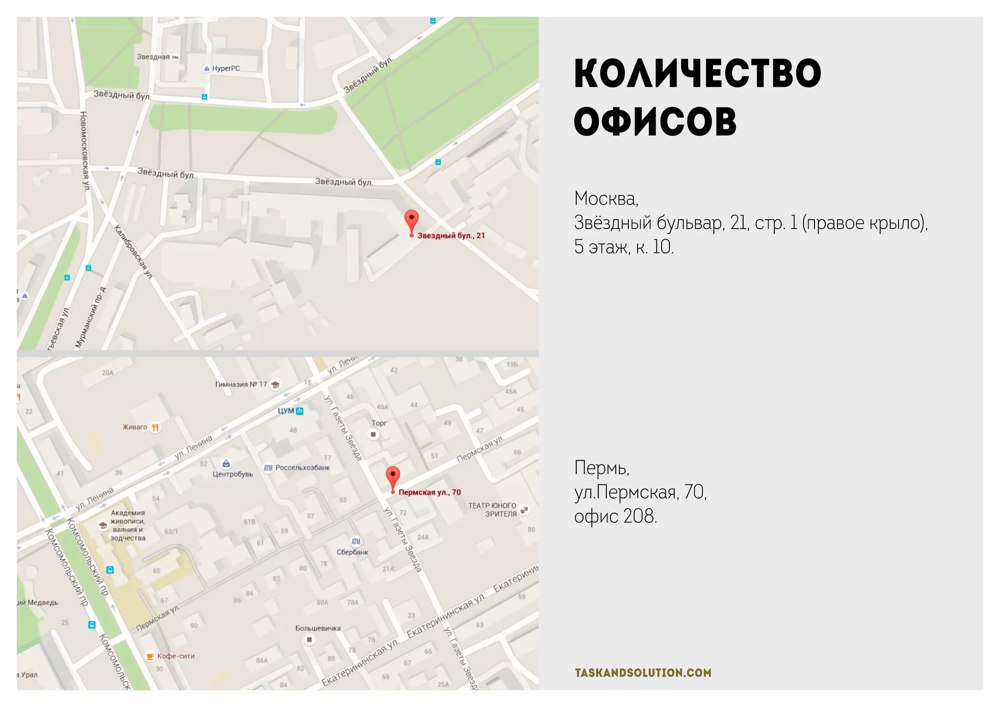 Количество
офисов
Москва,
Звёздный бульвар, 21, стр. 1 (правое крыло),
5 этаж, к. 10.
Пермь,
ул.Пермская, 70,
офис 208.
taskandsolution.com
 
