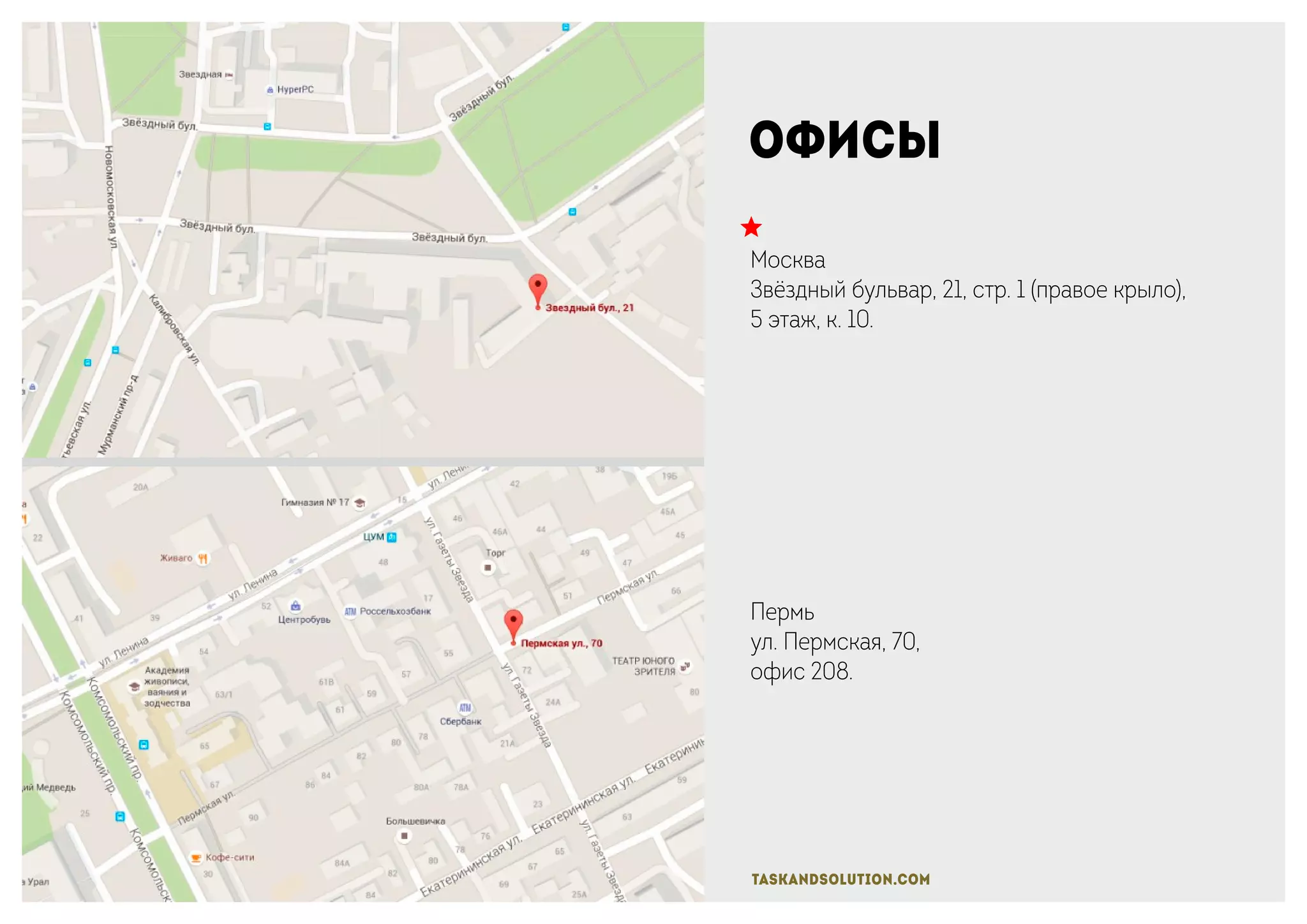 офисы
Москва
Звёздный бульвар, 21, стр. 1 (правое крыло),
5 этаж, к. 10.
Пермь
ул. Пермская, 70,
офис 208.
taskandsolution.com
 