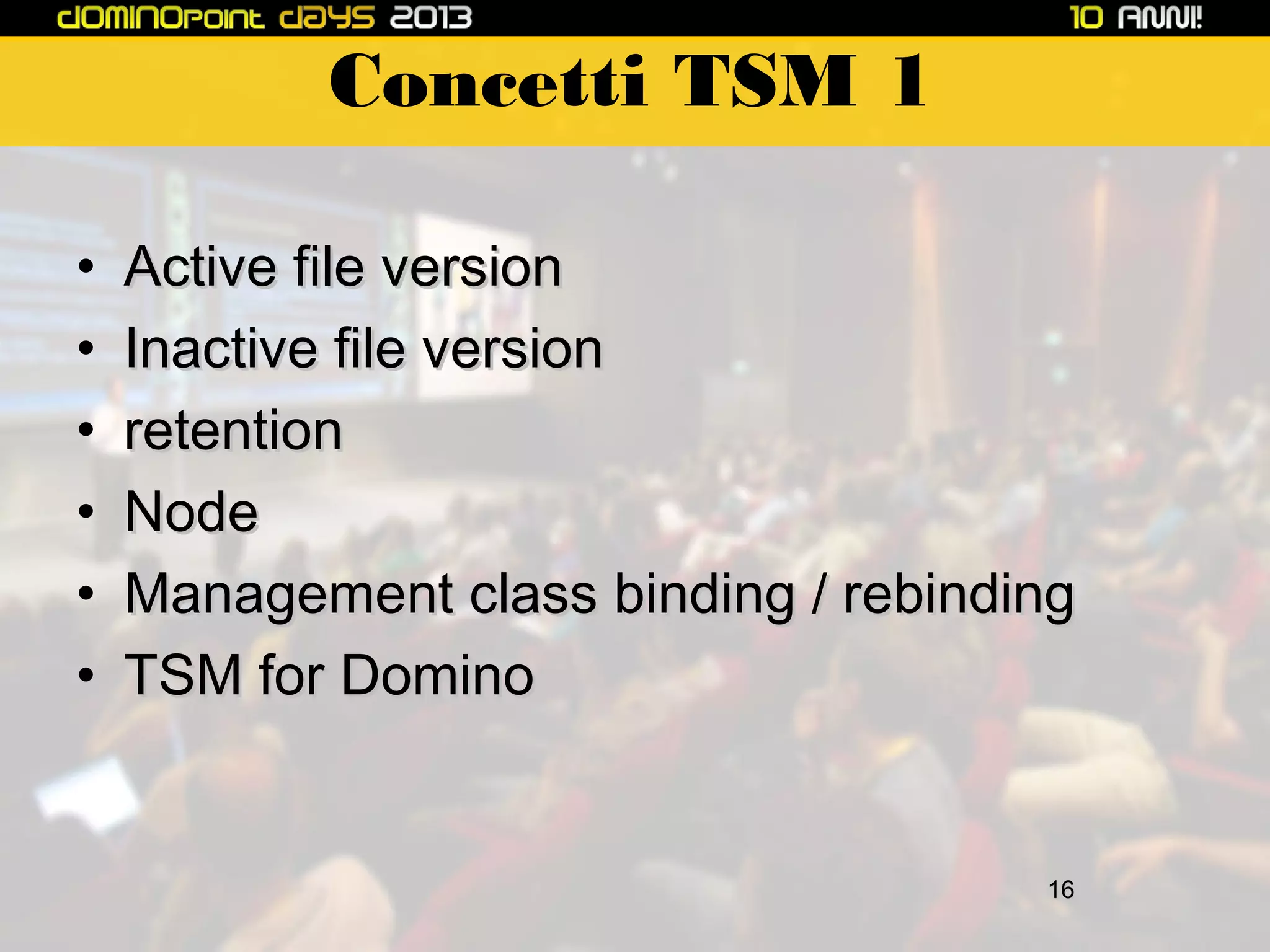 Concetti TSM 1
•
•
•
•
•
•

Active file version
Inactive file version
retention
Node
Management class binding / rebinding
TSM for Domino

16

 