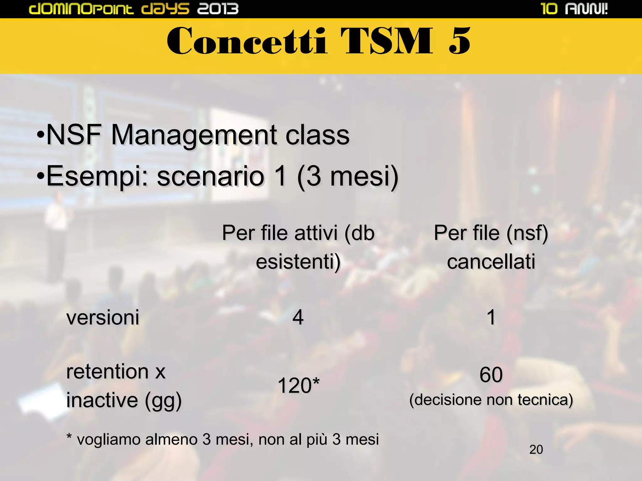Concetti TSM 5
•NSF Management class
•Esempi: scenario 1 (3 mesi)
Per file attivi (db
esistenti)
versioni
retention x
inactive (gg)

Per file (nsf)
cancellati

4

1

120*

* vogliamo almeno 3 mesi, non al più 3 mesi

60

(decisione non tecnica)
20

 