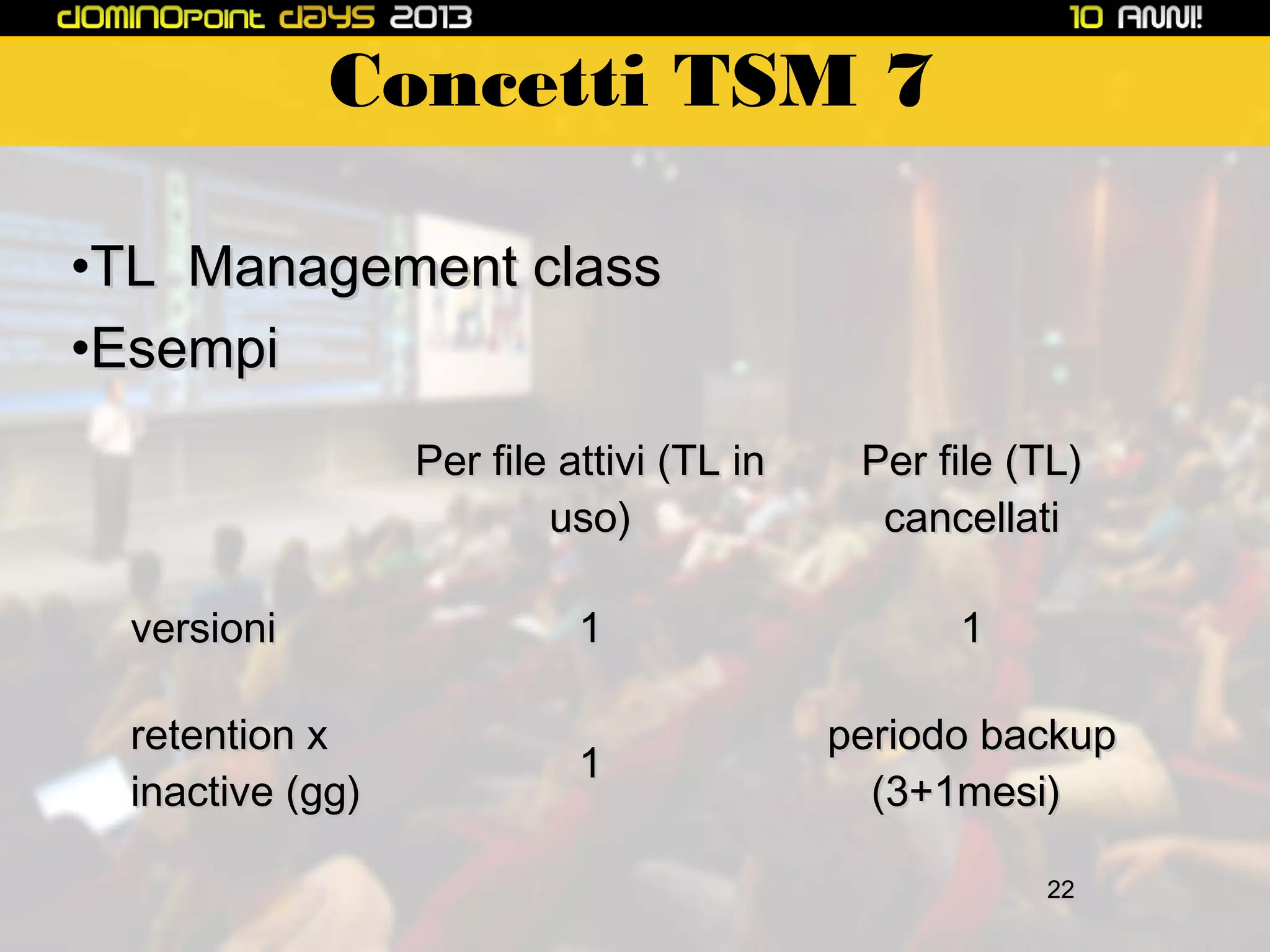 Concetti TSM 7
•TL Management class
•Esempi
Per file attivi (TL in
uso)
versioni
retention x
inactive (gg)

Per file (TL)
cancellati

1

1

1

periodo backup
(3+1mesi)
22

 